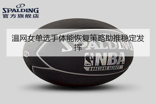 温网女单选手体能恢复策略助推稳定发挥