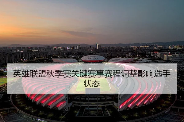 英雄联盟秋季赛关键赛事赛程调整影响选手状态